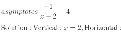 The asymptotes of (-1)/(x-2)+4 is Vertical: x=2,Horizontal: y=4